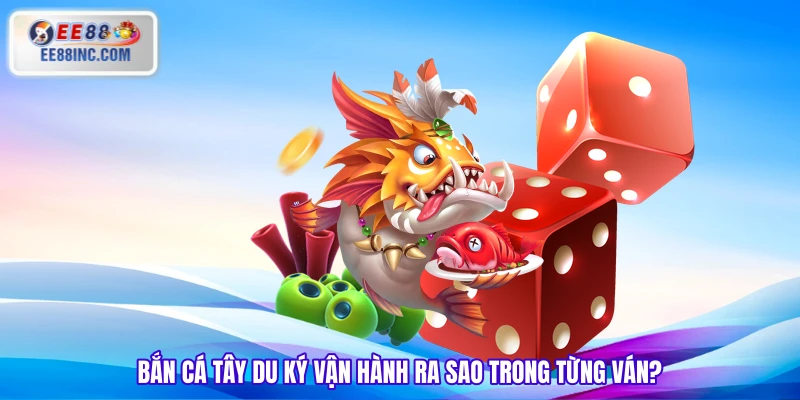 Bắn cá Tây Du Ký vận hành ra sao trong từng ván? Bắn cá Tây Du Ký vận hành ra sao trong từng ván?