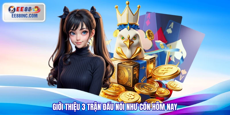 Giới thiệu 3 trận đấu nổi như cồn hôm nay Giới thiệu 3 trận đấu nổi như cồn hôm nay