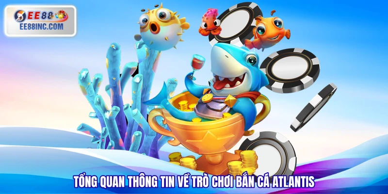 Tổng quan thông tin về trò chơi Bắn Cá Atlantis Tổng quan thông tin về trò chơi Bắn Cá Atlantis